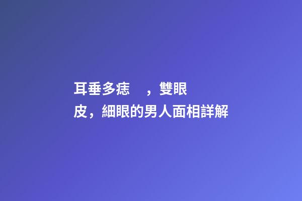 耳垂多痣，雙眼皮，細眼的男人面相詳解